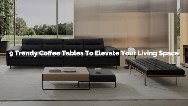 9 Trendy Coffee Tables To Elevate Your Living Space